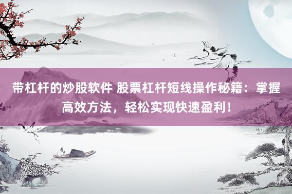 带杠杆的炒股软件 股票杠杆短线操作秘籍：掌握高效方法，轻松实现快速盈利！