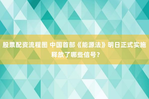 股票配资流程图 中国首部《能源法》明日正式实施 释放了哪些信号？