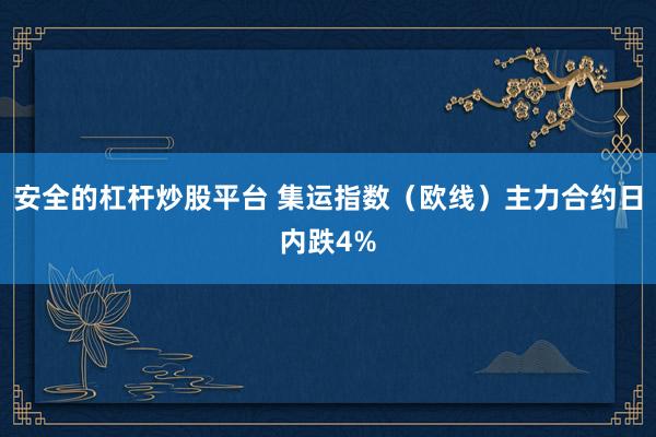 安全的杠杆炒股平台 集运指数（欧线）主力合约日内跌4%