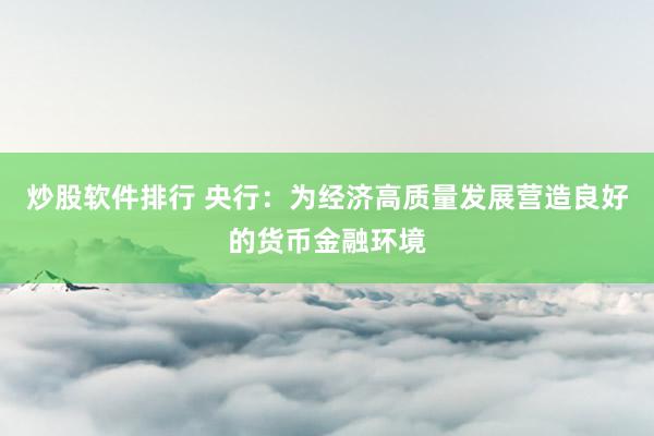 炒股软件排行 央行：为经济高质量发展营造良好的货币金融环境