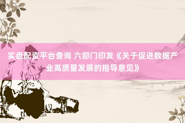 实盘配资平台查询 六部门印发《关于促进数据产业高质量发展的指导意见》