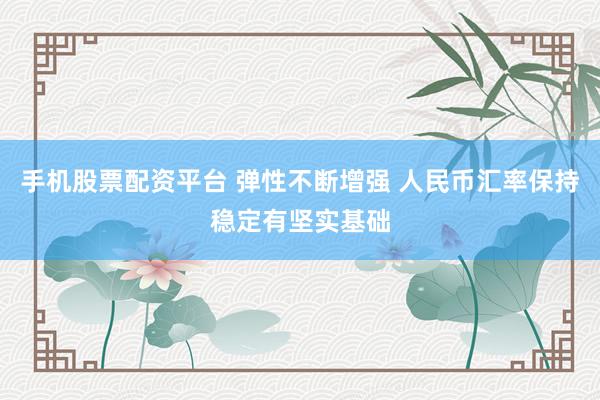 手机股票配资平台 弹性不断增强 人民币汇率保持稳定有坚实基础