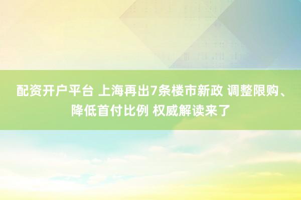 配资开户平台 上海再出7条楼市新政 调整限购、降低首付比例 权威解读来了