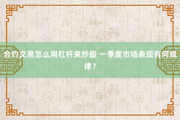 合约交易怎么用杠杆来炒股 一季度市场表现有何规律？