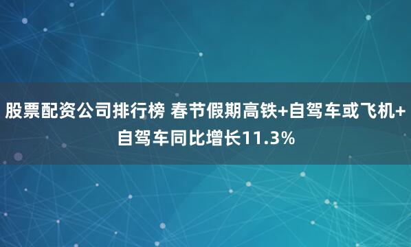股票配资公司排行榜 春节假期高铁+自驾车或飞机+自驾车同比增长11.3%