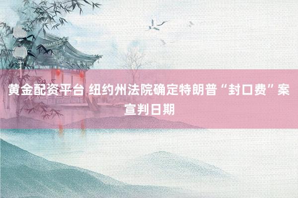 黄金配资平台 纽约州法院确定特朗普“封口费”案宣判日期