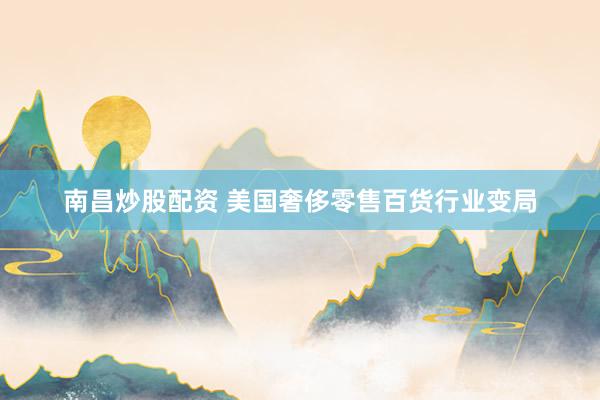 南昌炒股配资 美国奢侈零售百货行业变局