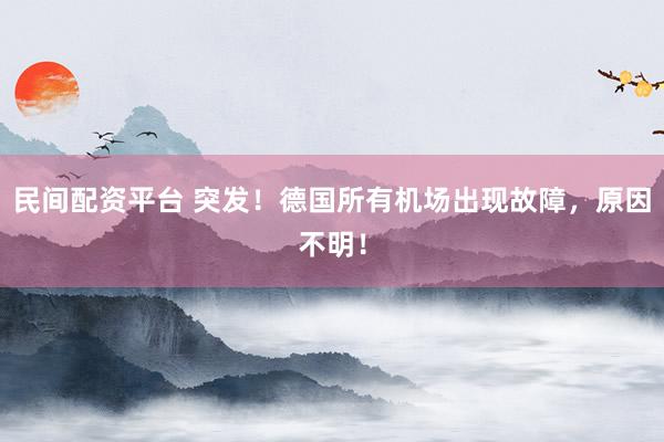 民间配资平台 突发！德国所有机场出现故障，原因不明！