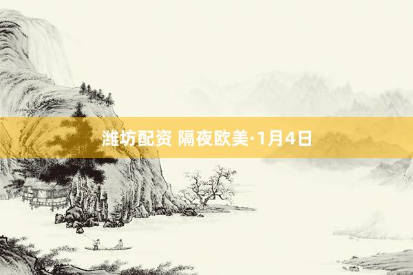 潍坊配资 隔夜欧美·1月4日
