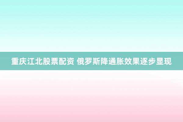 重庆江北股票配资 俄罗斯降通胀效果逐步显现