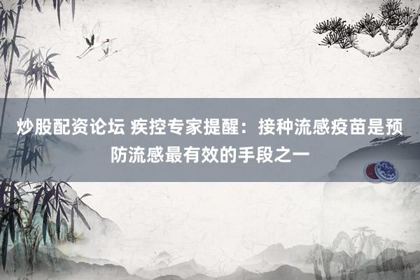 炒股配资论坛 疾控专家提醒：接种流感疫苗是预防流感最有效的手段之一