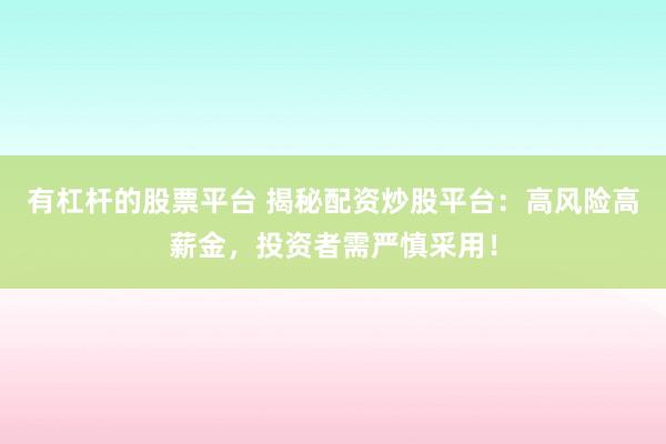 有杠杆的股票平台 揭秘配资炒股平台：高风险高薪金，投资者需严慎采用！