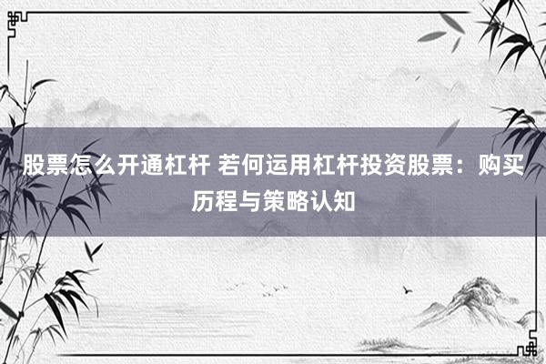 股票怎么开通杠杆 若何运用杠杆投资股票：购买历程与策略认知