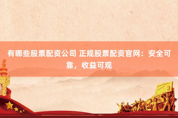有哪些股票配资公司 正规股票配资官网：安全可靠，收益可观