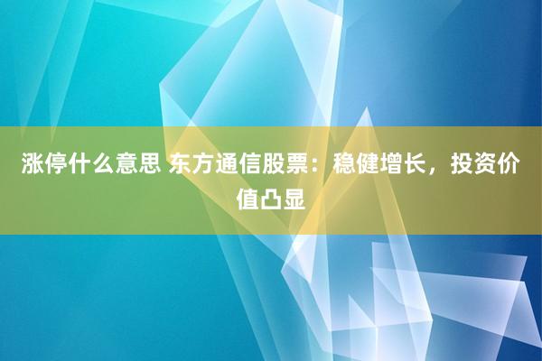涨停什么意思 东方通信股票：稳健增长，投资价值凸显