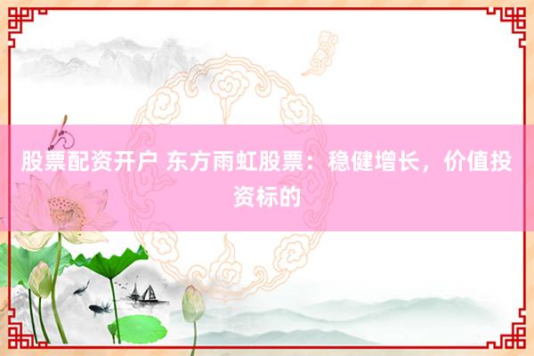 股票配资开户 东方雨虹股票：稳健增长，价值投资标的