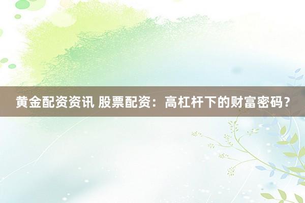 黄金配资资讯 股票配资：高杠杆下的财富密码？