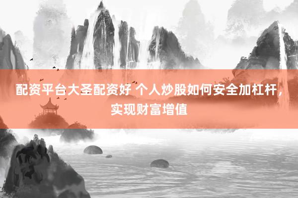 配资平台大圣配资好 个人炒股如何安全加杠杆，实现财富增值