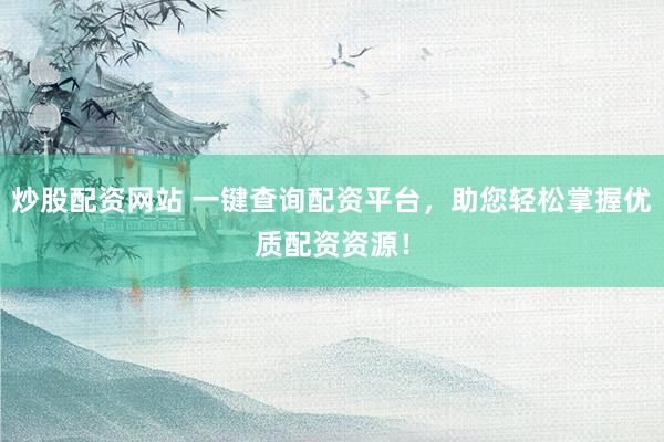 炒股配资网站 一键查询配资平台，助您轻松掌握优质配资资源！