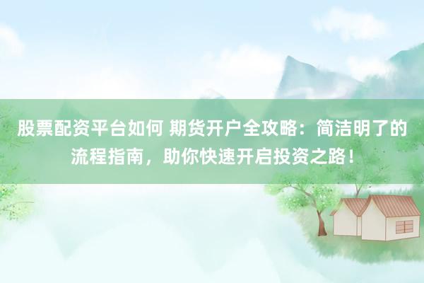 股票配资平台如何 期货开户全攻略：简洁明了的流程指南，助你快速开启投资之路！