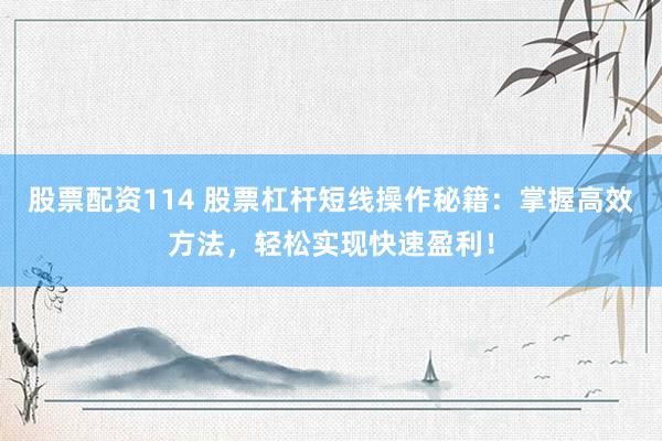 股票配资114 股票杠杆短线操作秘籍：掌握高效方法，轻松实现快速盈利！