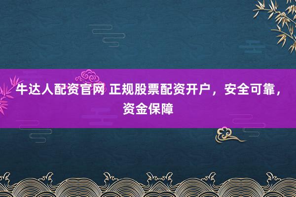 牛达人配资官网 正规股票配资开户，安全可靠，资金保障