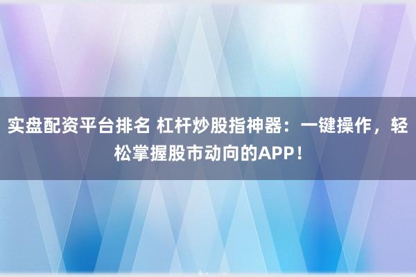实盘配资平台排名 杠杆炒股指神器：一键操作，轻松掌握股市动向的APP！