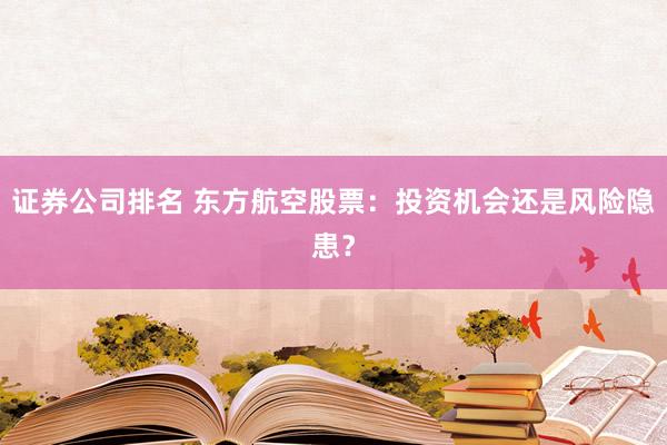 证券公司排名 东方航空股票：投资机会还是风险隐患？