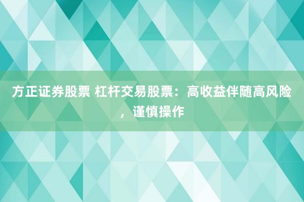 方正证券股票 杠杆交易股票：高收益伴随高风险，谨慎操作
