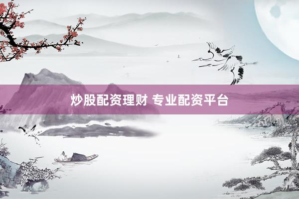 炒股配资理财 专业配资平台
