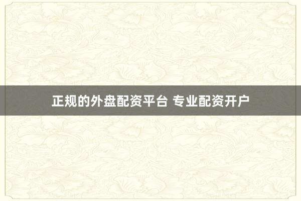 正规的外盘配资平台 专业配资开户