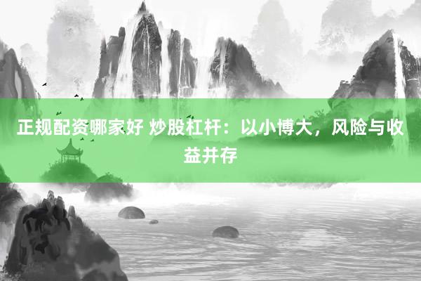 正规配资哪家好 炒股杠杆：以小博大，风险与收益并存