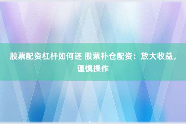 股票配资杠杆如何还 股票补仓配资：放大收益，谨慎操作