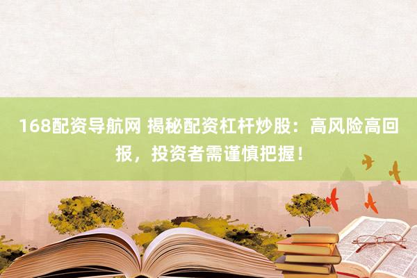 168配资导航网 揭秘配资杠杆炒股：高风险高回报，投资者需谨慎把握！
