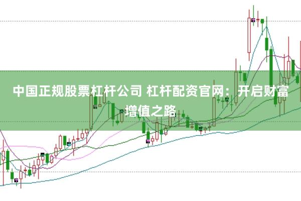 中国正规股票杠杆公司 杠杆配资官网：开启财富增值之路