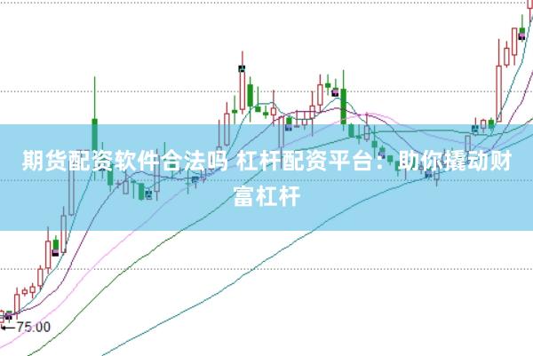 期货配资软件合法吗 杠杆配资平台：助你撬动财富杠杆