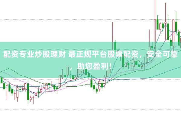 配资专业炒股理财 最正规平台股票配资，安全可靠，助您盈利！