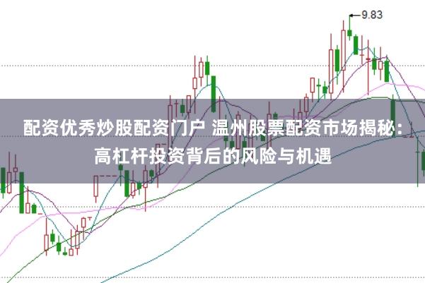 配资优秀炒股配资门户 温州股票配资市场揭秘：高杠杆投资背后的风险与机遇