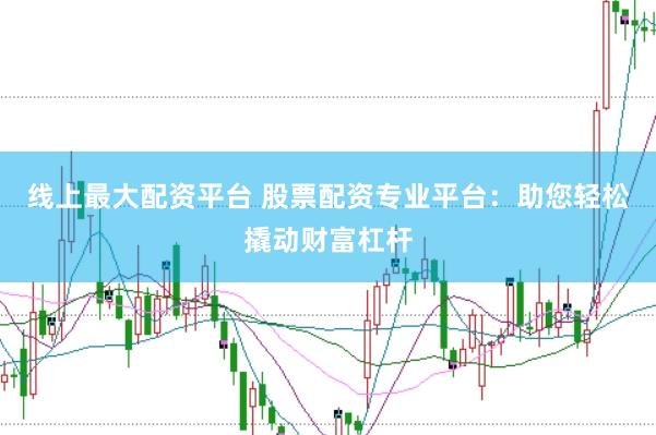 线上最大配资平台 股票配资专业平台：助您轻松撬动财富杠杆