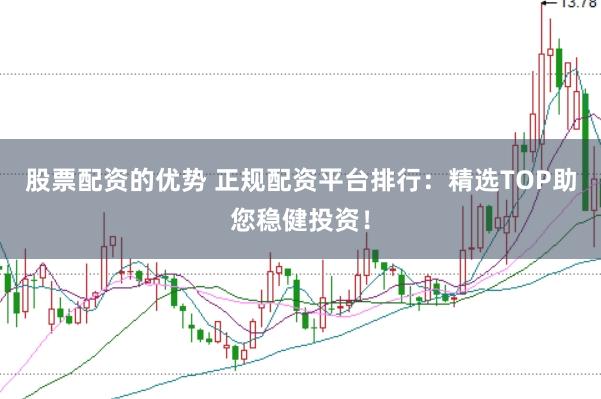 股票配资的优势 正规配资平台排行：精选TOP助您稳健投资！