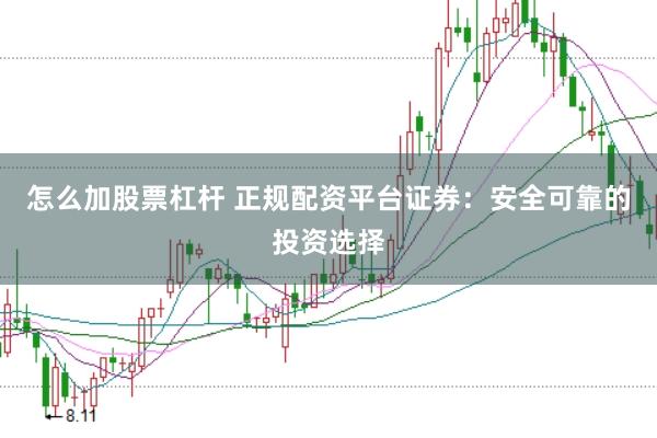怎么加股票杠杆 正规配资平台证券：安全可靠的投资选择