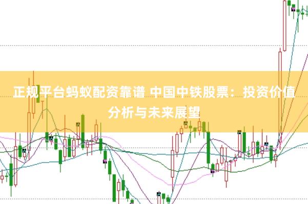 正规平台蚂蚁配资靠谱 中国中铁股票：投资价值分析与未来展望