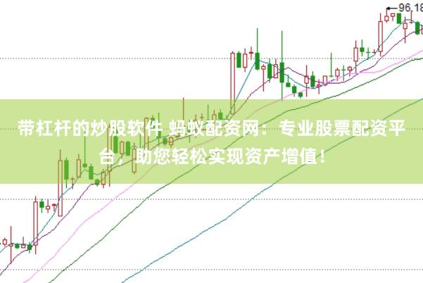 带杠杆的炒股软件 蚂蚁配资网：专业股票配资平台，助您轻松实现资产增值！