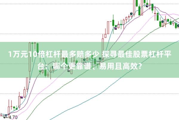 1万元10倍杠杆最多赔多少 探寻最佳股票杠杆平台：哪个更靠谱、易用且高效？