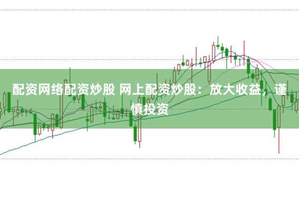配资网络配资炒股 网上配资炒股：放大收益，谨慎投资