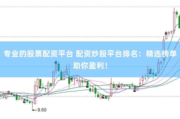 专业的股票配资平台 配资炒股平台排名：精选榜单助你盈利！