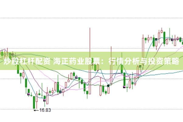 炒股杠杆配资 海正药业股票：行情分析与投资策略