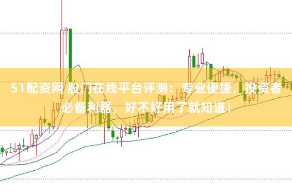 51配资网 股门在线平台评测：专业便捷，投资者必备利器，好不好用了就知道！