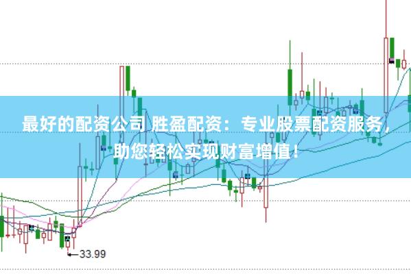 最好的配资公司 胜盈配资：专业股票配资服务，助您轻松实现财富增值！