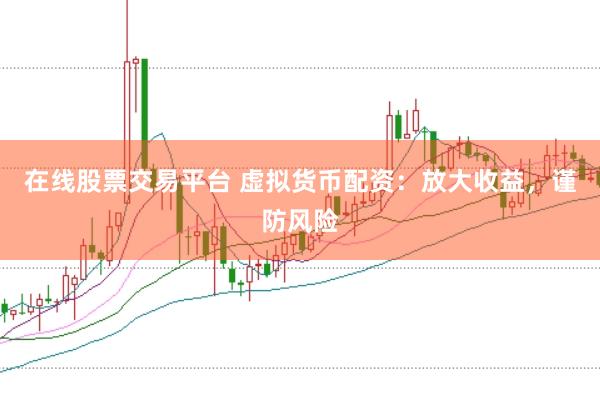 在线股票交易平台 虚拟货币配资：放大收益，谨防风险